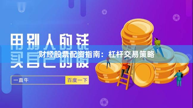 财经股票配资指南：杠杆交易策略