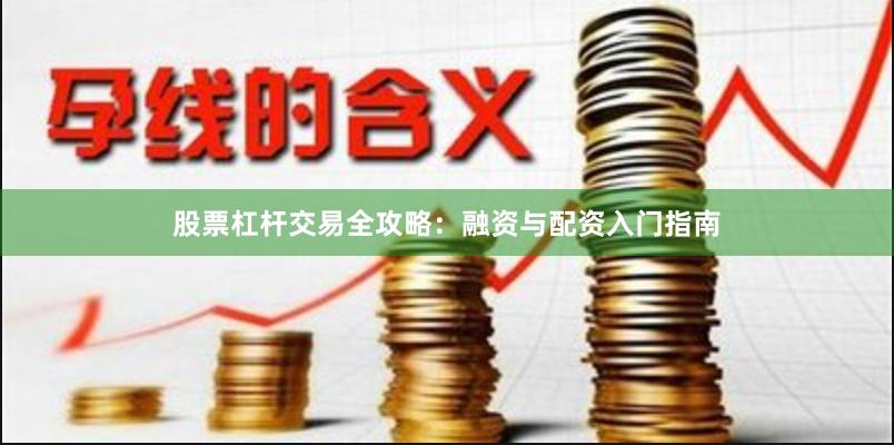 股票杠杆交易全攻略：融资与配资入门指南