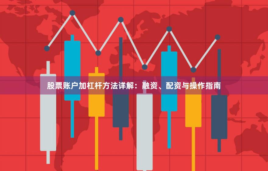 股票账户加杠杆方法详解:融资、配资与操作指南