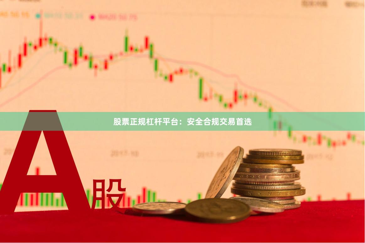 股票正规杠杆平台：安全合规交易首选