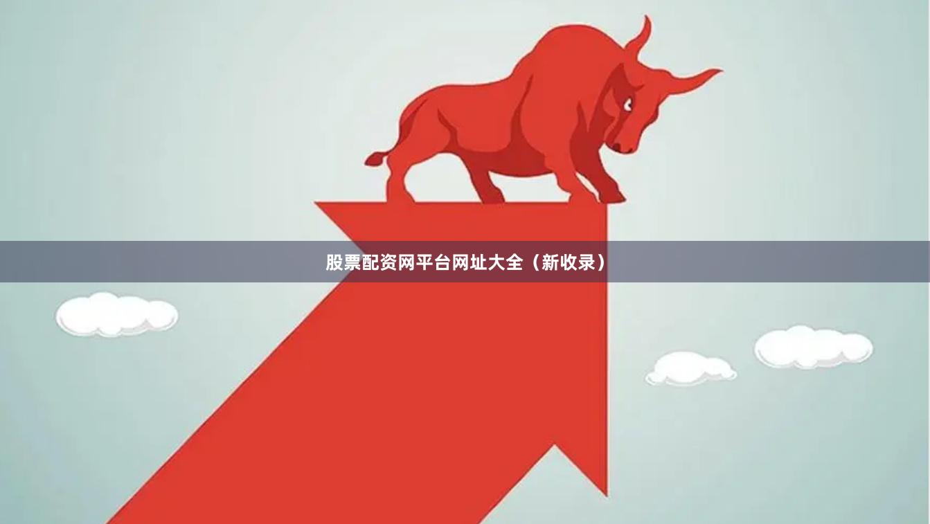 股票配资网平台网址大全(新收录)