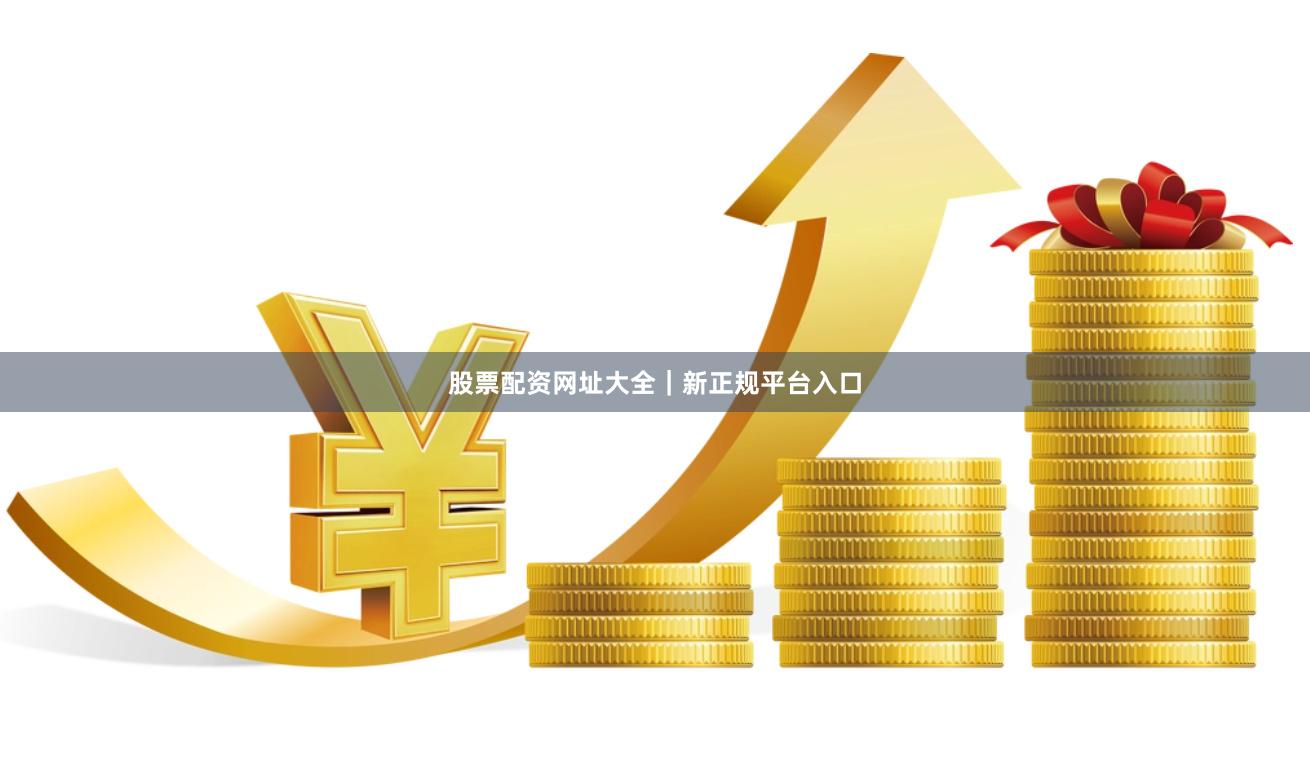 股票配资网址大全｜新正规平台入口