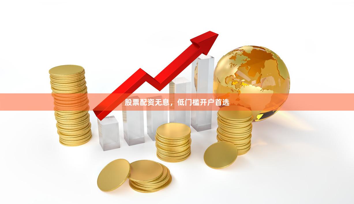 股票配资无息,低门槛开户首选