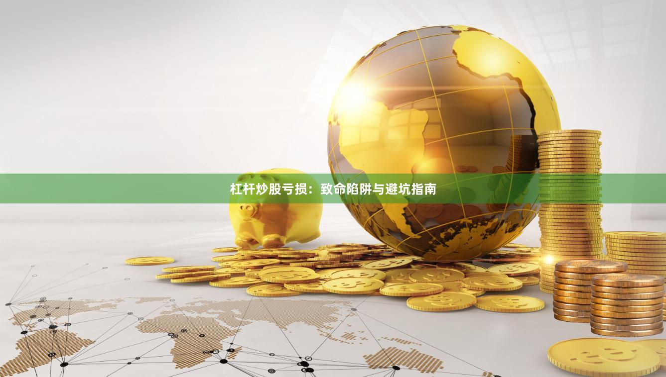 杠杆炒股亏损：致命陷阱与避坑指南