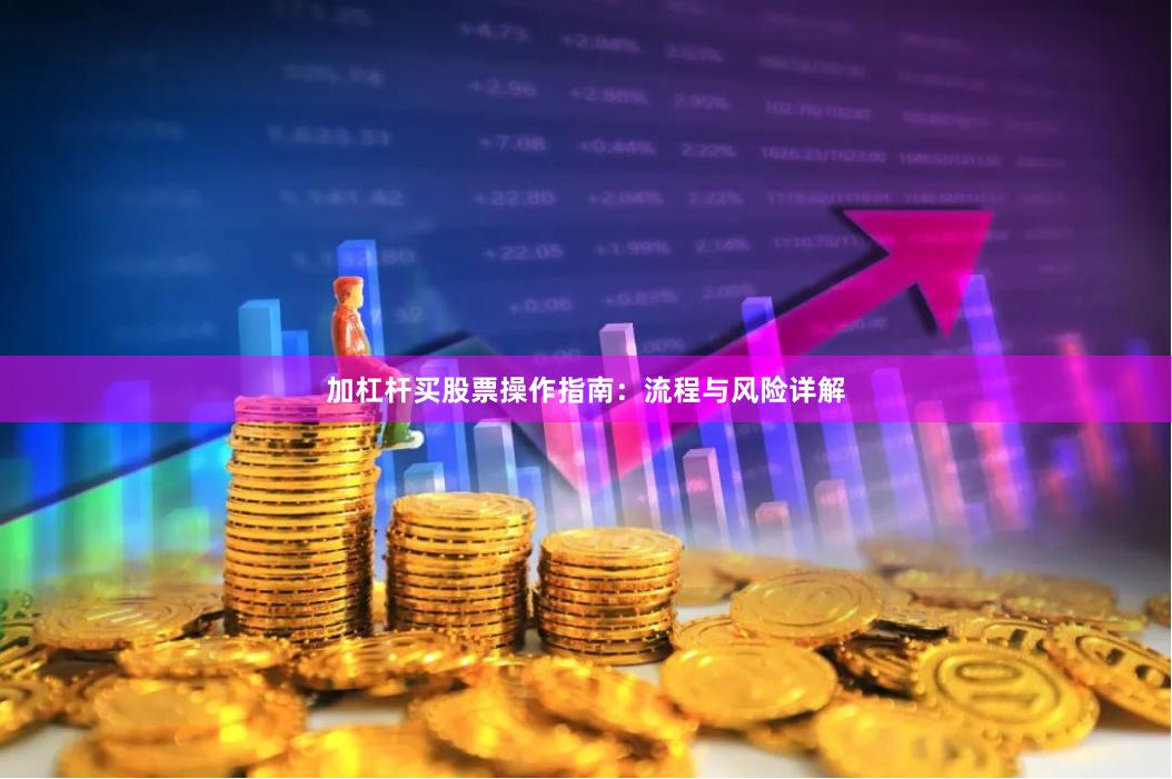 加杠杆买股票操作指南：流程与风险详解
