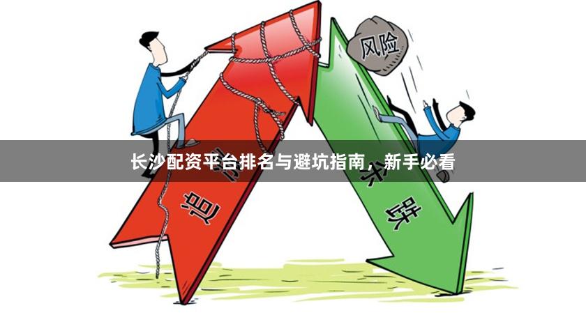 长沙配资平台排名与避坑指南，新手必看