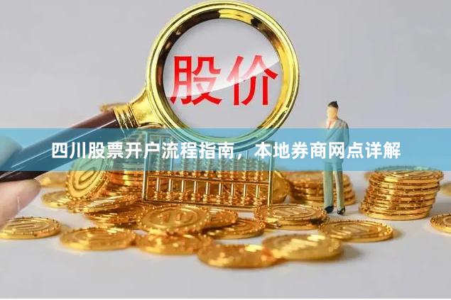 四川股票开户流程指南，本地券商网点详解