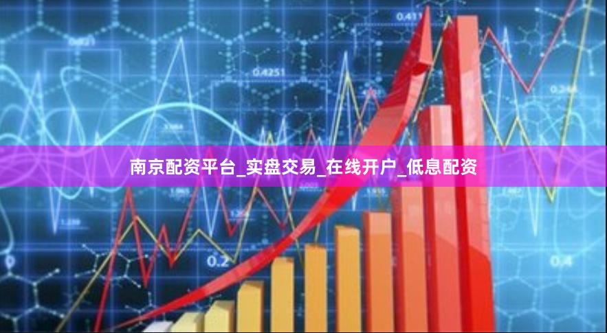 南京配资平台_实盘交易_在线开户_低息配资