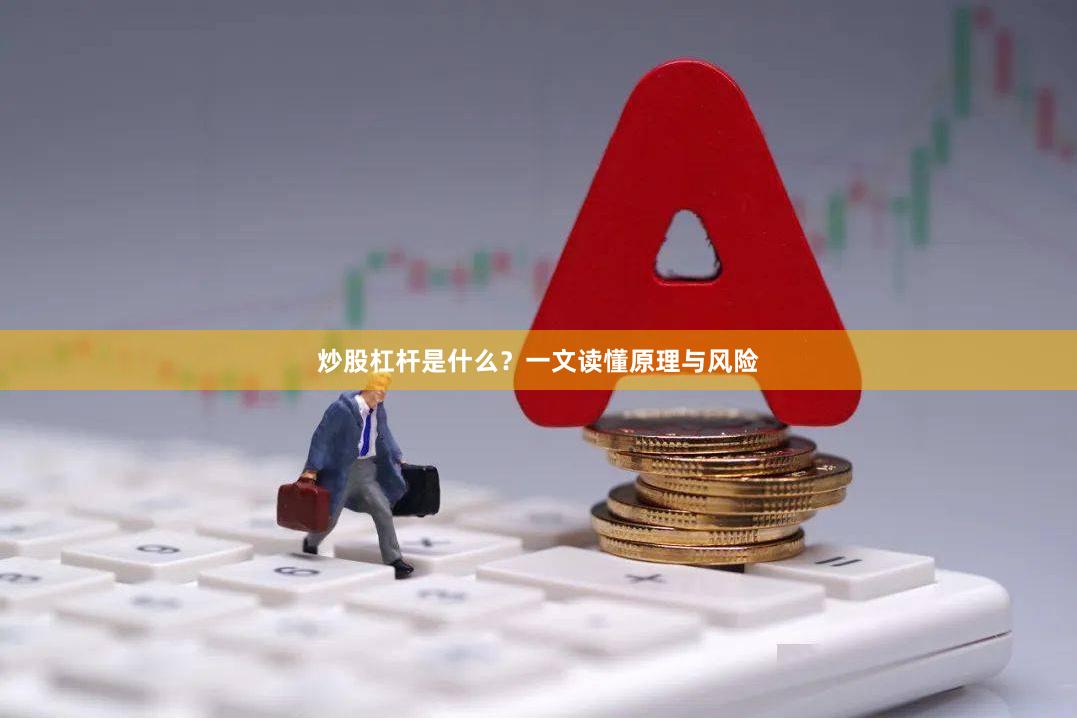 炒股杠杆是什么？一文读懂原理与风险