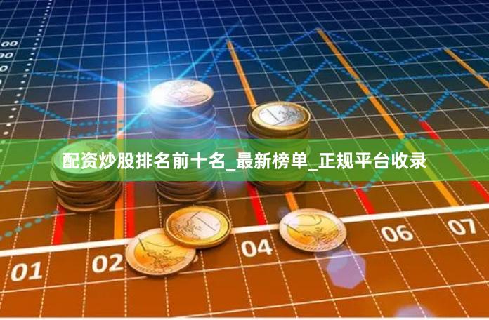 配资炒股排名前十名_最新榜单_正规平台收录