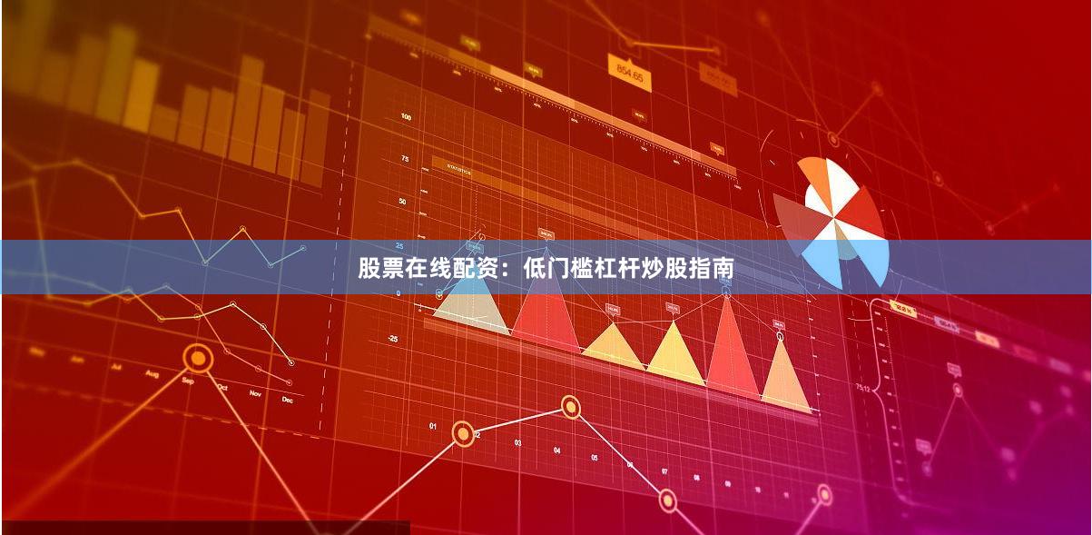 股票在线配资：低门槛杠杆炒股指南
