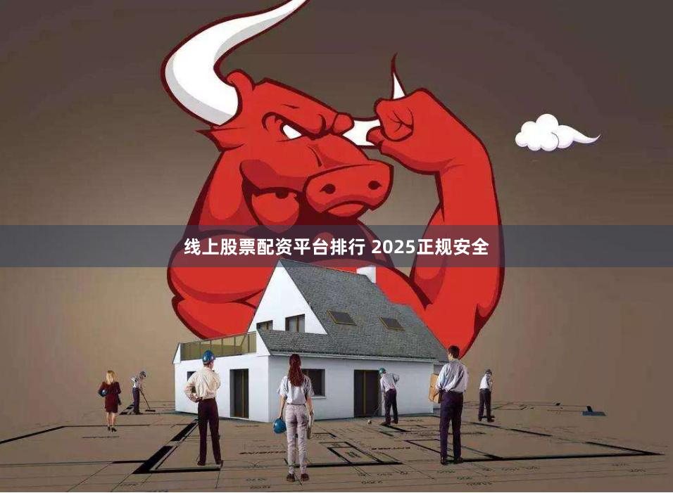 线上股票配资平台排行 2025正规安全